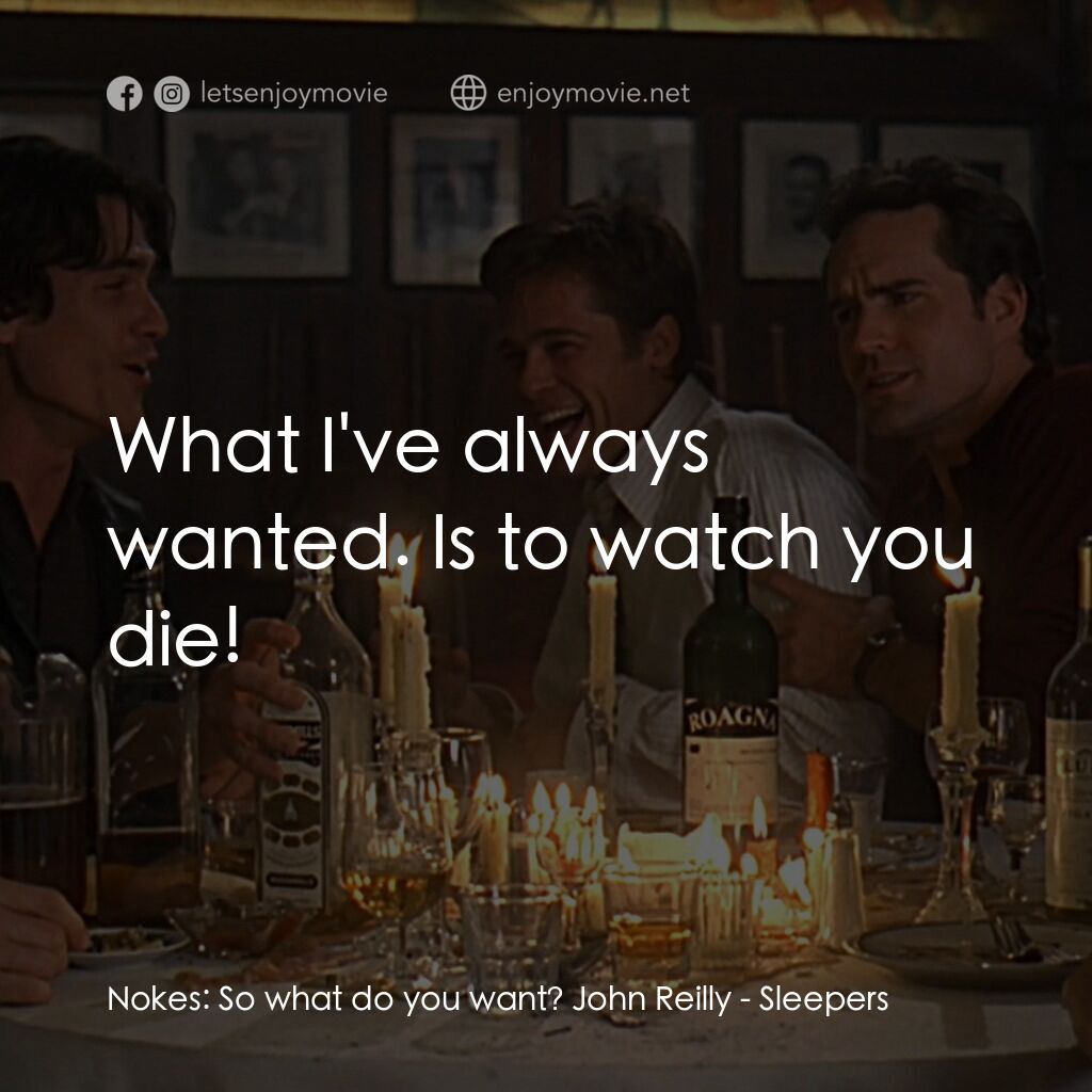 豪情四兄弟電影對白：Nokes:  So what do you want? John Reilly:  What I've always wanted. Is to watch y