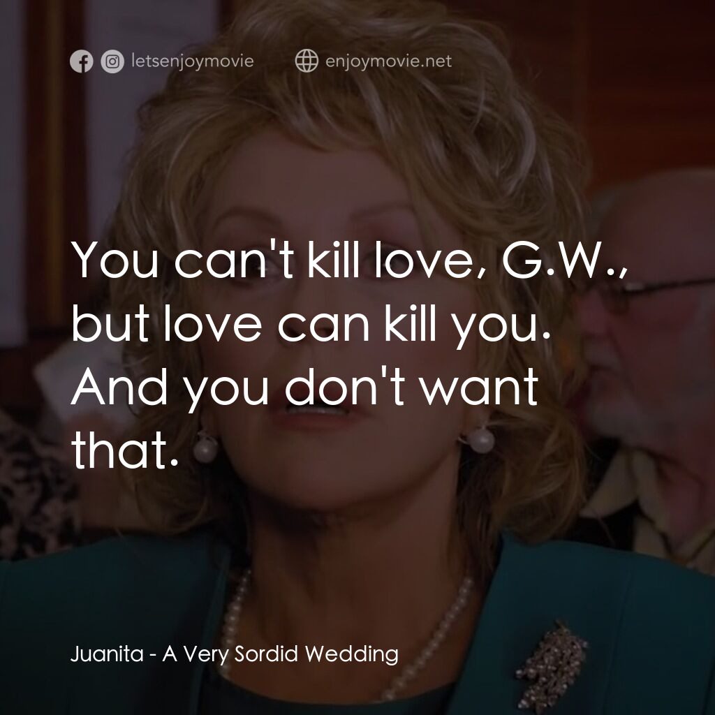 一場糟糕的婚禮電影對白：Juanita:  You can't kill love, G.W., but love can kill you. And you don't want th