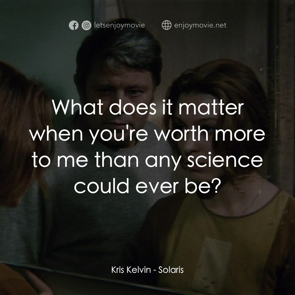 星球梭那里斯電影對白：Kris Kelvin:  What does it matter when you're worth more to me than any science c