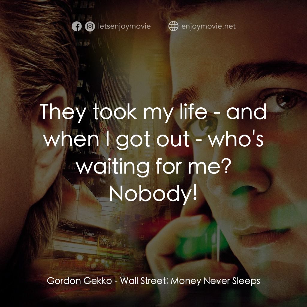 華爾街之金融大鱷電影對白：Gordon Gekko: They took my life - and when I got out - who's waiting for me? Nobo