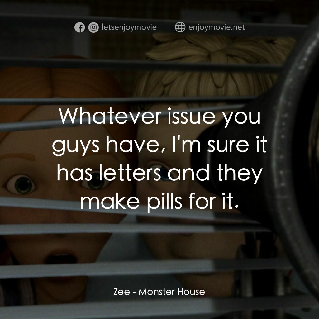 魔怪屋電影對白：Zee:  Whatever issue you guys have, I'm sure it has letters and they make pills f