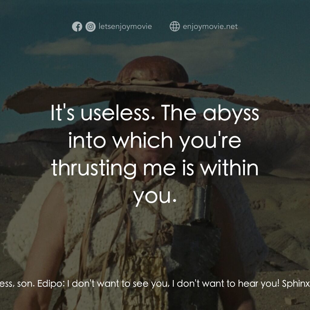 伊迪帕斯王電影對白：Sphinx:  It's useless, son. Edipo:  I don't want to see you, I don't want to hear