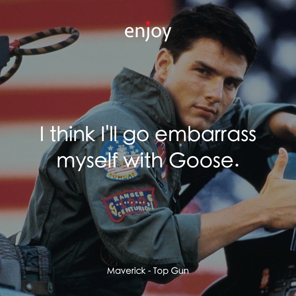捍衛戰士電影對白：Maverick: I think I'll go embarrass myself with Goose.