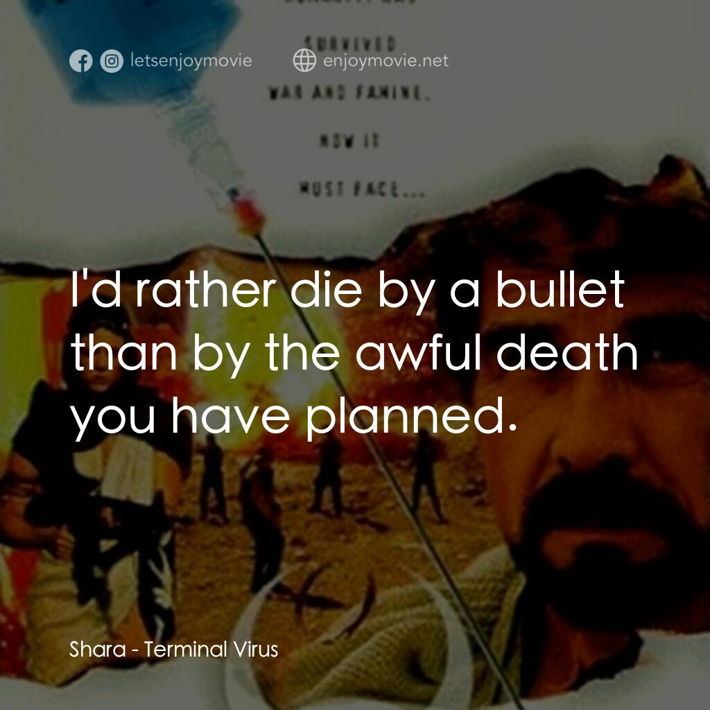 Terminal Virus電影對白：Shara:  I'd rather die by a bullet than by the awful death you have planned.