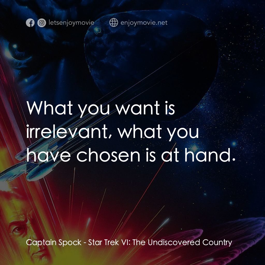 星艦迷航記 VI：邁入未來電影對白：Captain Spock: What you want is irrelevant, what you have chosen is at hand.