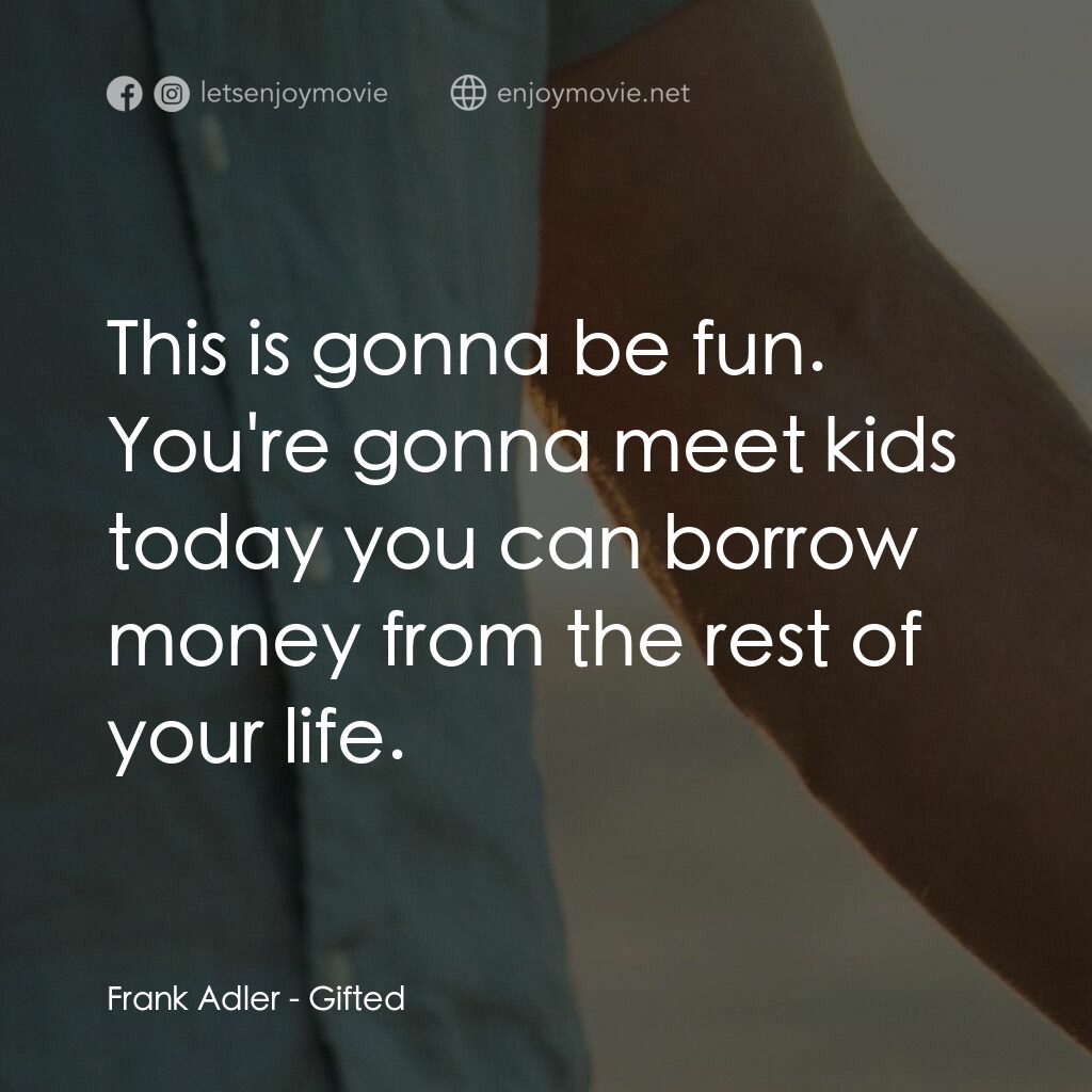 天賦的禮物電影對白：Frank Adler: This is gonna be fun. You're gonna meet kids today you can borrow mo