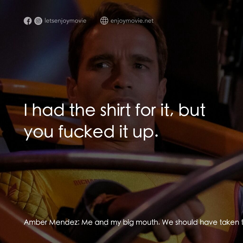 魔鬼阿諾電影對白：Amber Mendez:  Me and my big mouth. We should have taken the trip to Hawaii. Ben 