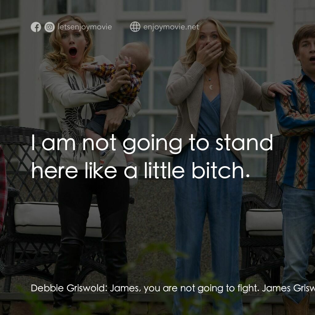 全家玩到趴電影對白：Debbie Griswold:  James, you are not going to fight. James Griswold:  I am not go