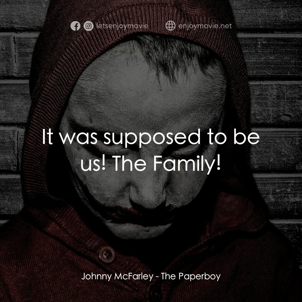 The Paperboy電影對白：Johnny McFarley:  It was supposed to be us! The Family!