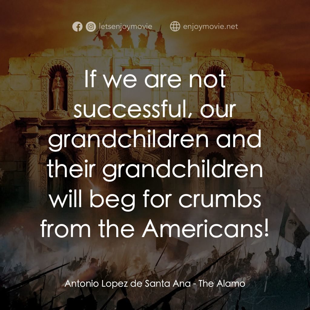 圍城 13 天：阿拉莫戰役電影對白：Antonio Lopez de Santa Ana: If we are not successful, our grandchildren and their
