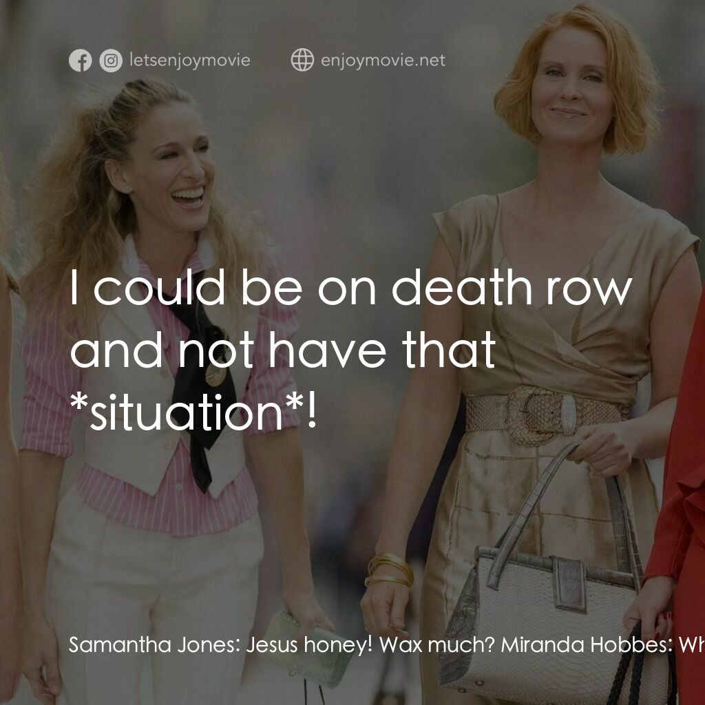 色慾都市電影對白：Samantha Jones:  Jesus honey! Wax much? Miranda Hobbes:  What? My marriage is goi