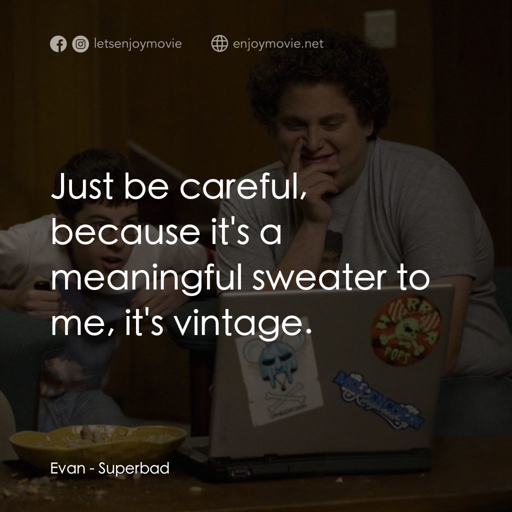 男孩我最壞 電影對白：Evan: Just be careful, because it's a meaningful sweater to me, it's vintage.