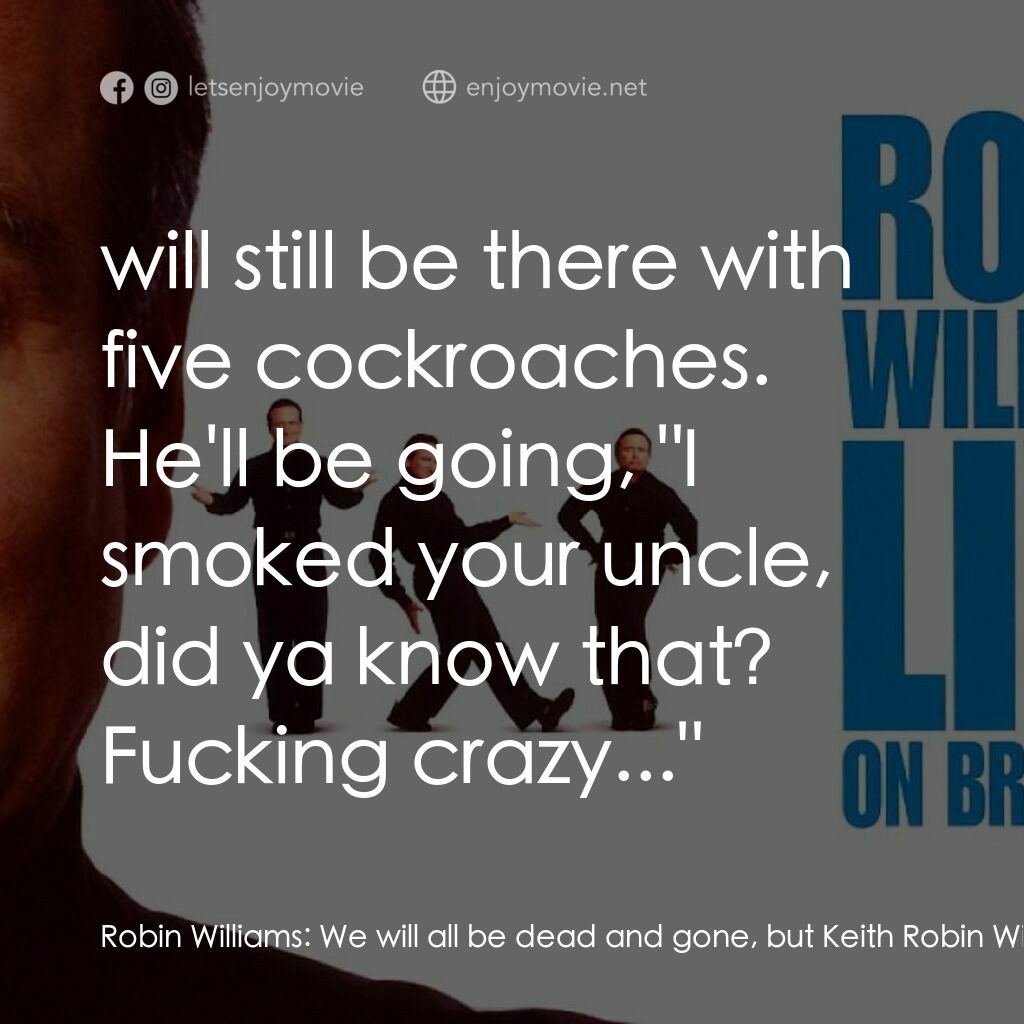 羅賓·威廉姆斯：百老匯現場電影對白：Robin Williams:  We will all be dead and gone, but Keith Robin Williams:  will st