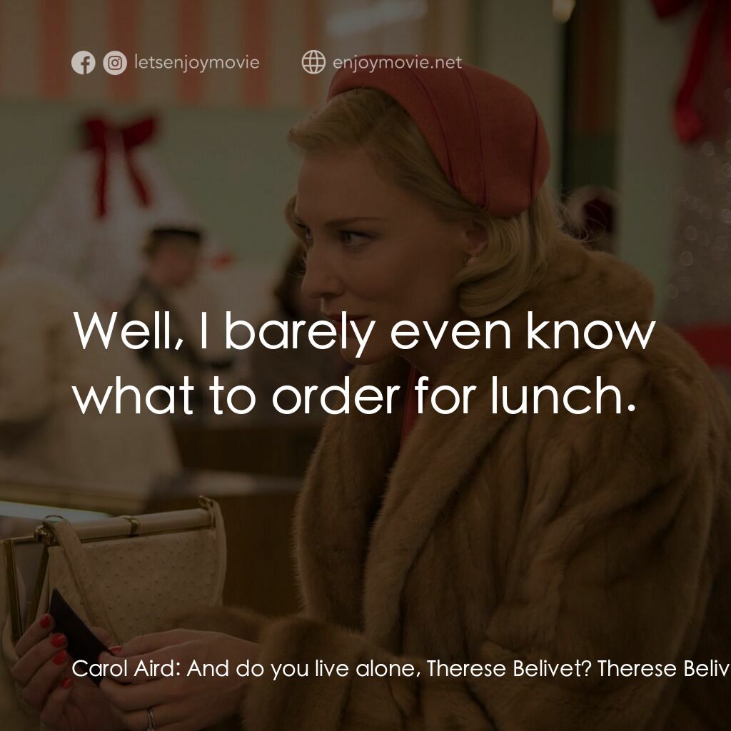 因為愛你電影對白：Carol Aird:  And do you live alone, Therese Belivet? Therese Belivet:  I do. Well