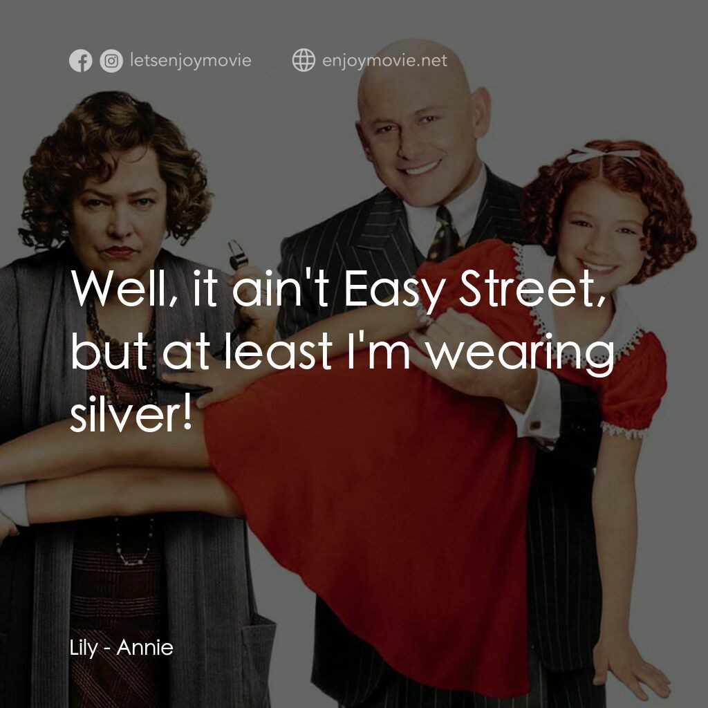安妮電影對白：Lily:  Well, it ain't Easy Street, but at least I'm wearing silver!