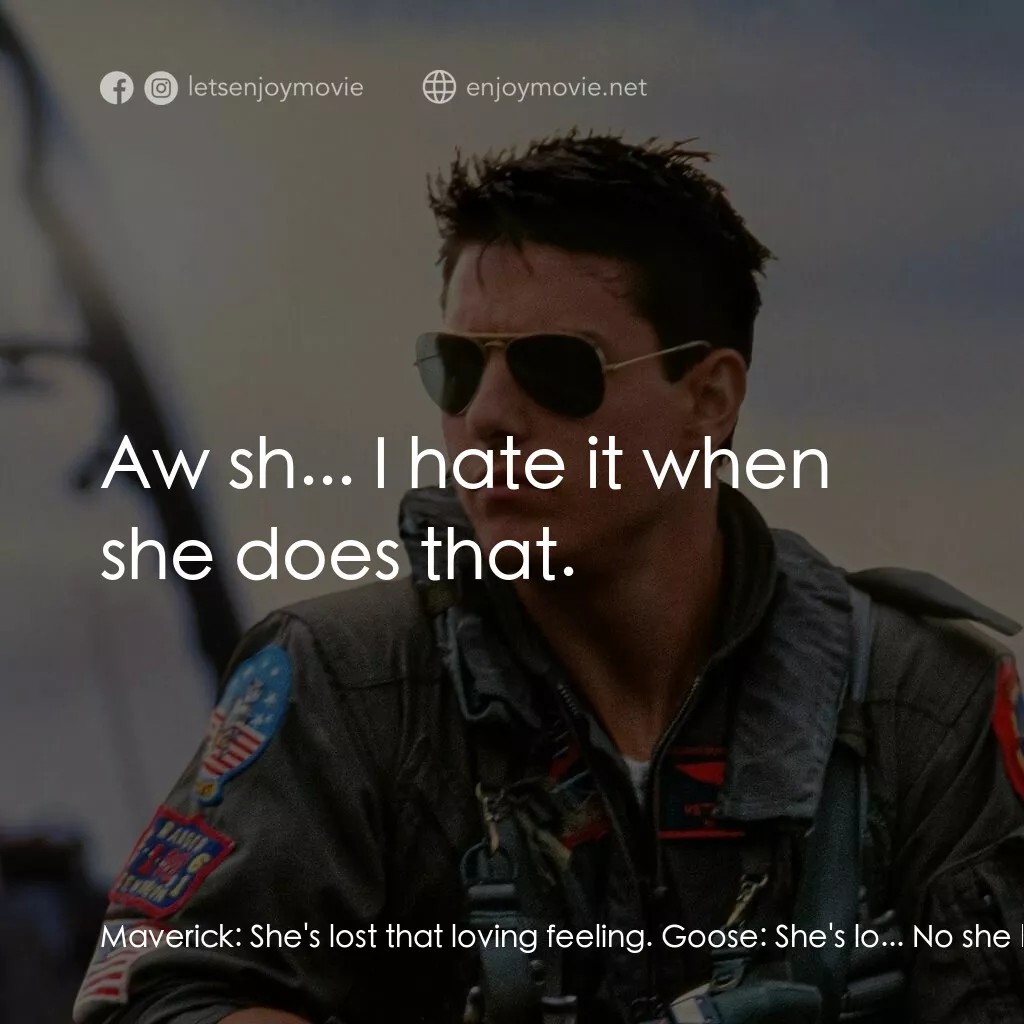 捍衛戰士電影對白：Maverick:  She's lost that loving feeling. Goose:  She's lo... No she hasn't. Mav