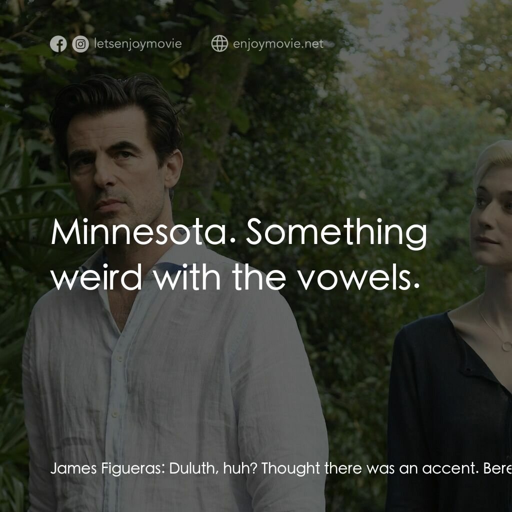 謊畫情人電影對白：James Figueras:  Duluth, huh? Thought there was an accent. Berenice Hollis:  A Du