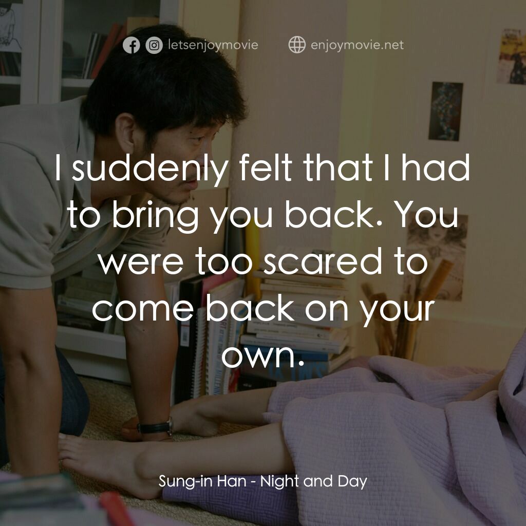 夜與日電影對白：Sung-in Han:  I suddenly felt that I had to bring you back. You were too scared t