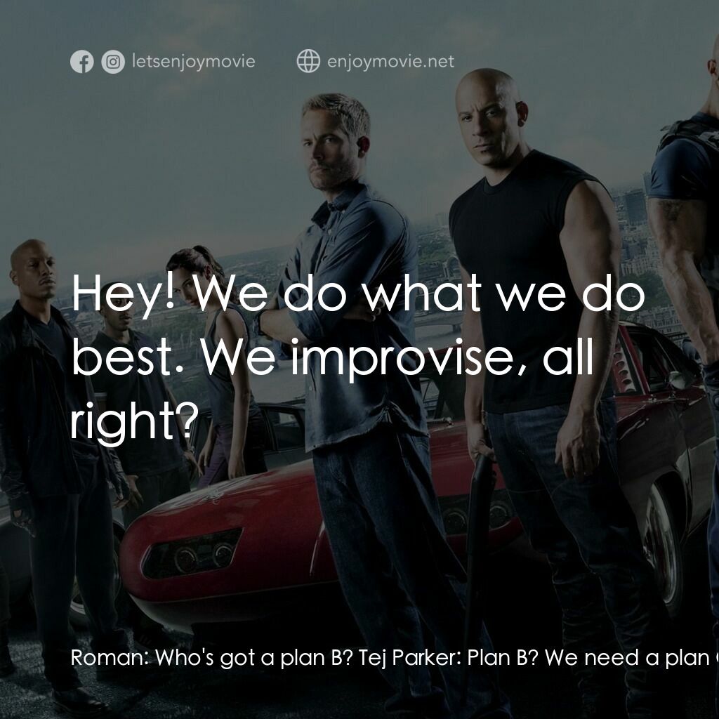 狂野時速6電影對白：Roman:  Who's got a plan B? Tej Parker:  Plan B? We need a plan C, D, E. We need 