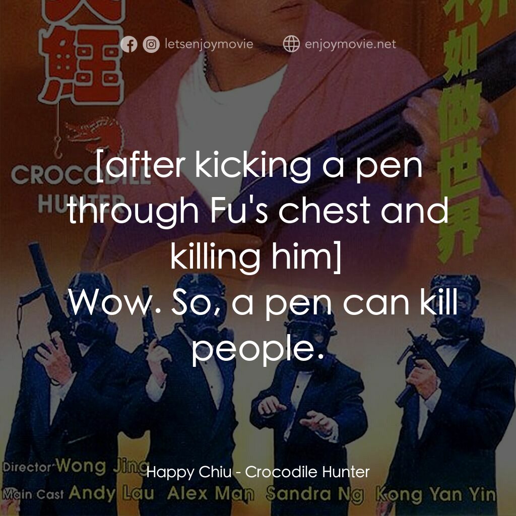 專釣大鱷電影對白：Happy Chiu:  Wow. So, a pen can kill people.
