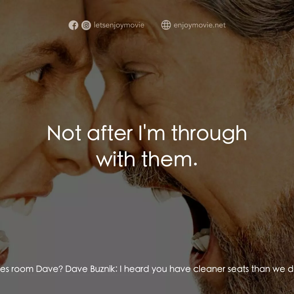 我愛發脾四電影對白：Dave Buznik:  Hi Nancy. Nancy:  What are you doing in the ladies room Dave? Dave 