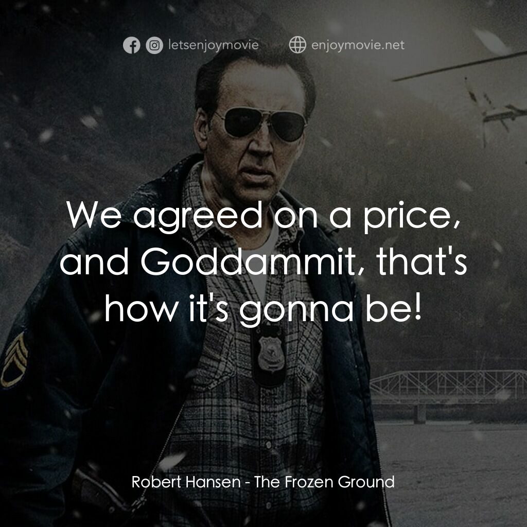 驚天凍地電影對白：Robert Hansen:  We agreed on a price, and Goddammit, that's how it's gonna be!