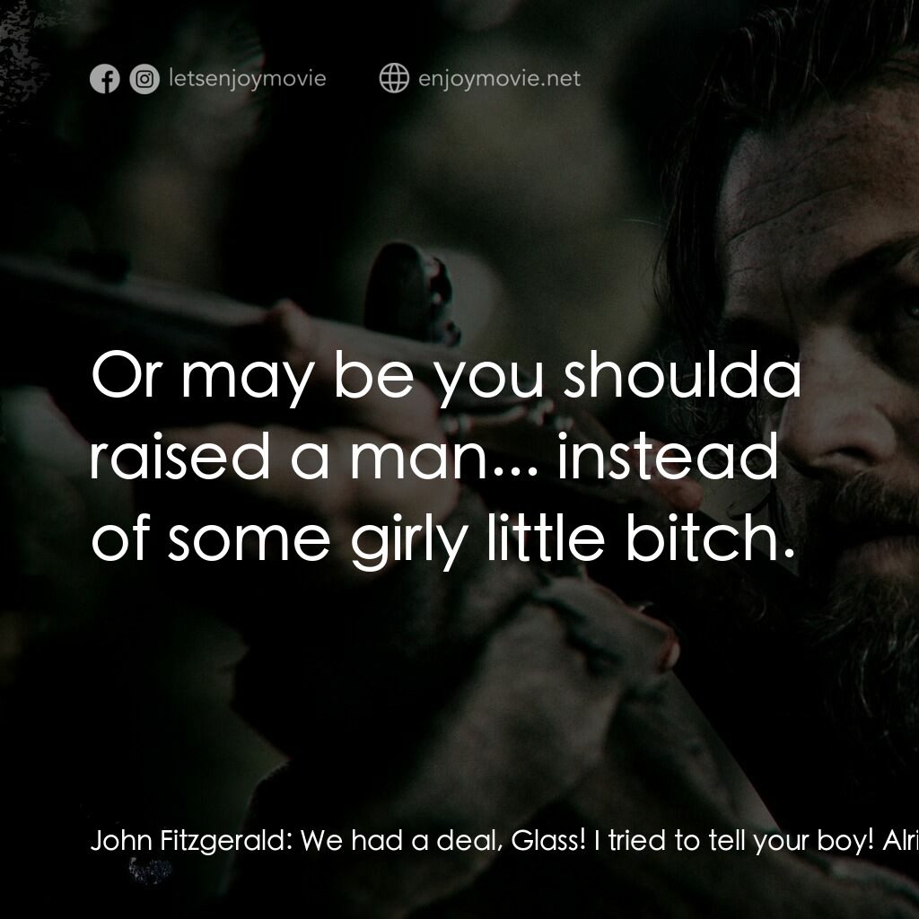 神鬼獵人電影對白：John Fitzgerald:  We had a deal, Glass! I tried to tell your boy! Alright? I trie