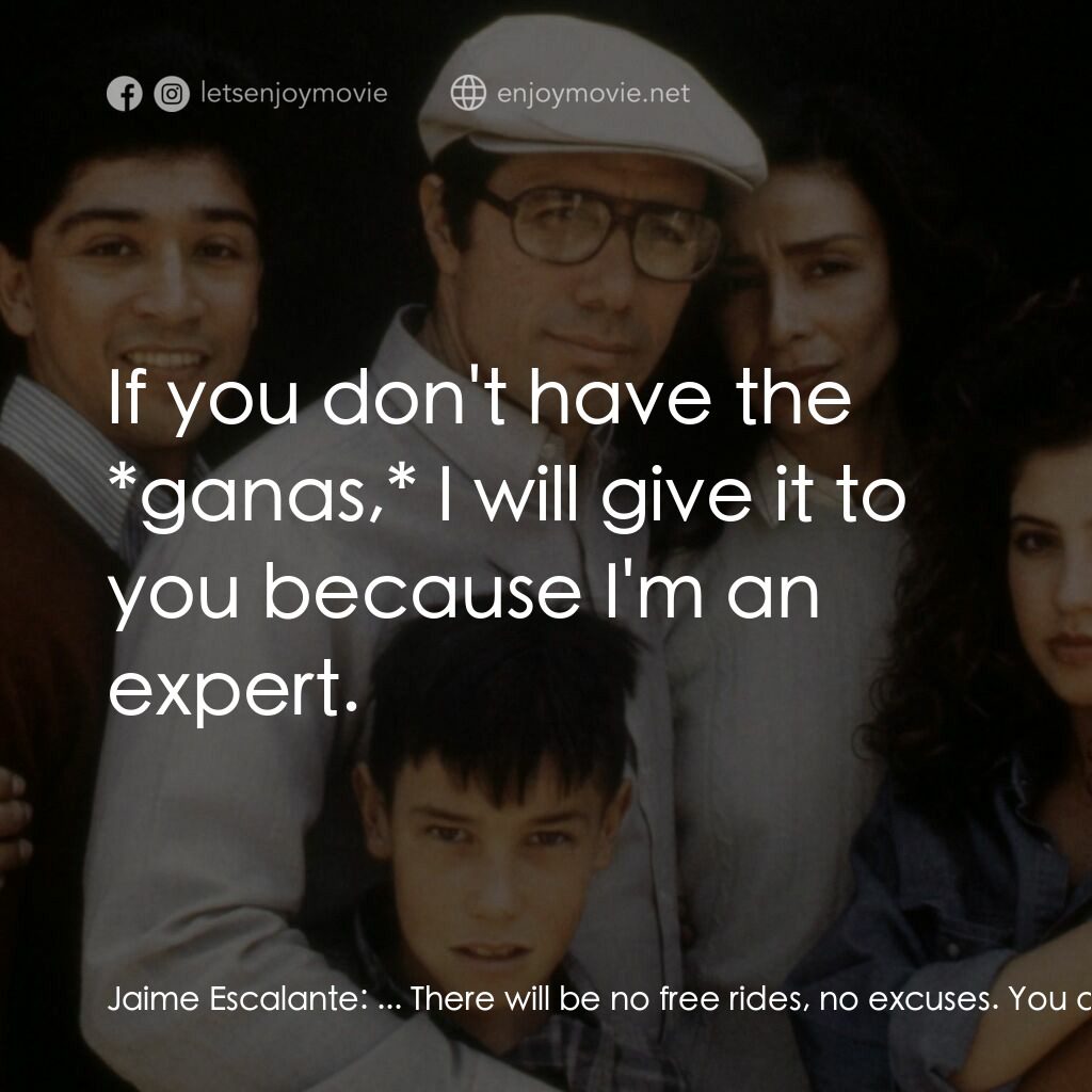 為人師表電影對白：Jaime Escalante:  ... There will be no free rides, no excuses. You already have t