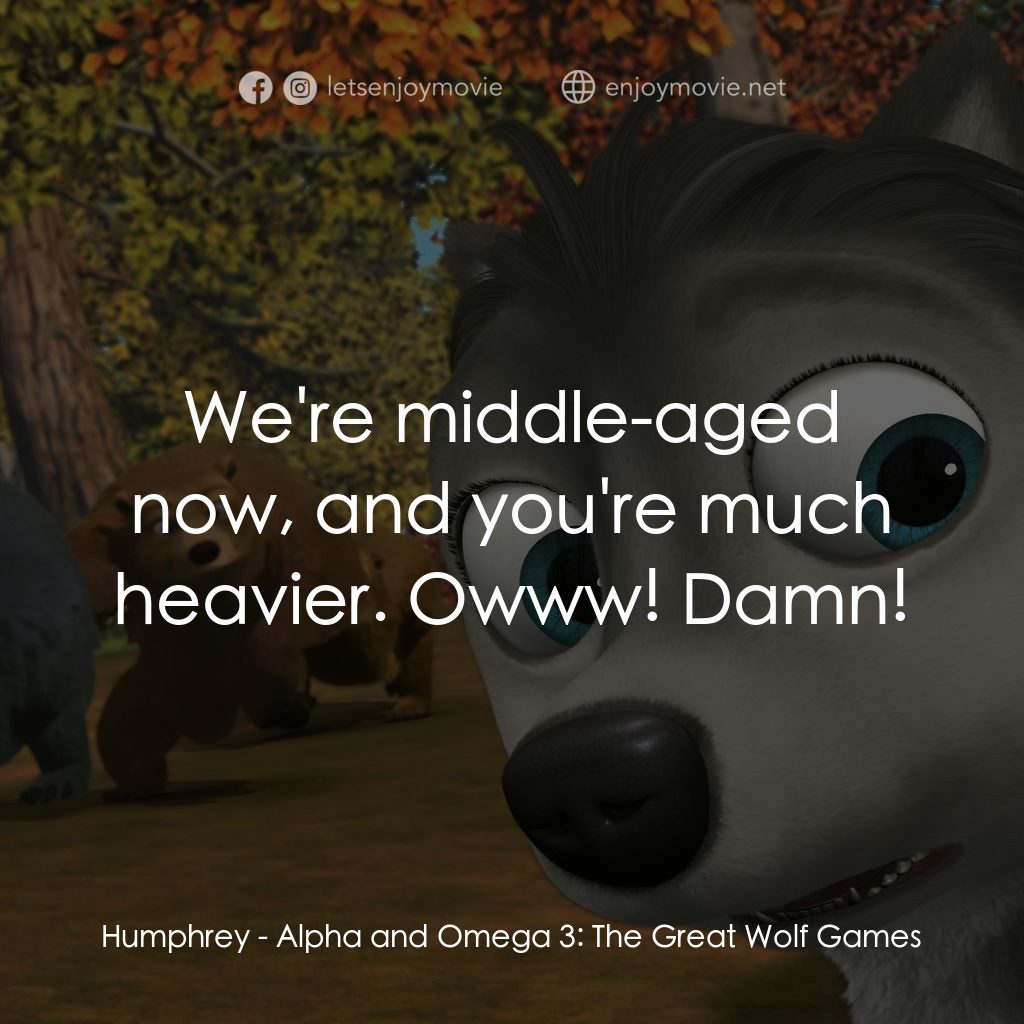 Alpha and Omega 3: The Great Wolf Games經典對白：Humphrey: We're middle-aged now, and you're much heavier. Owww! Damn!