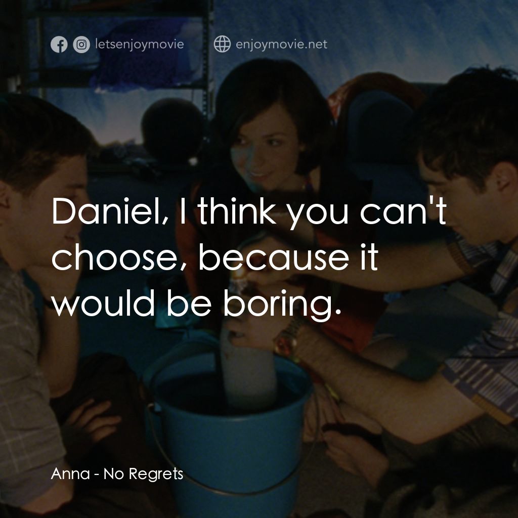 No Regrets電影對白：Anna: Daniel, I think you can't choose, because it would be boring.