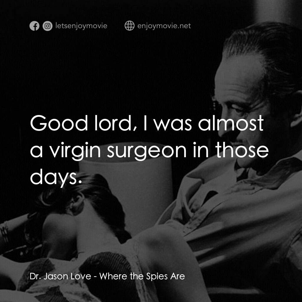 Where the Spies Are電影對白：Dr. Jason Love:  Good lord, I was almost a virgin surgeon in those days.