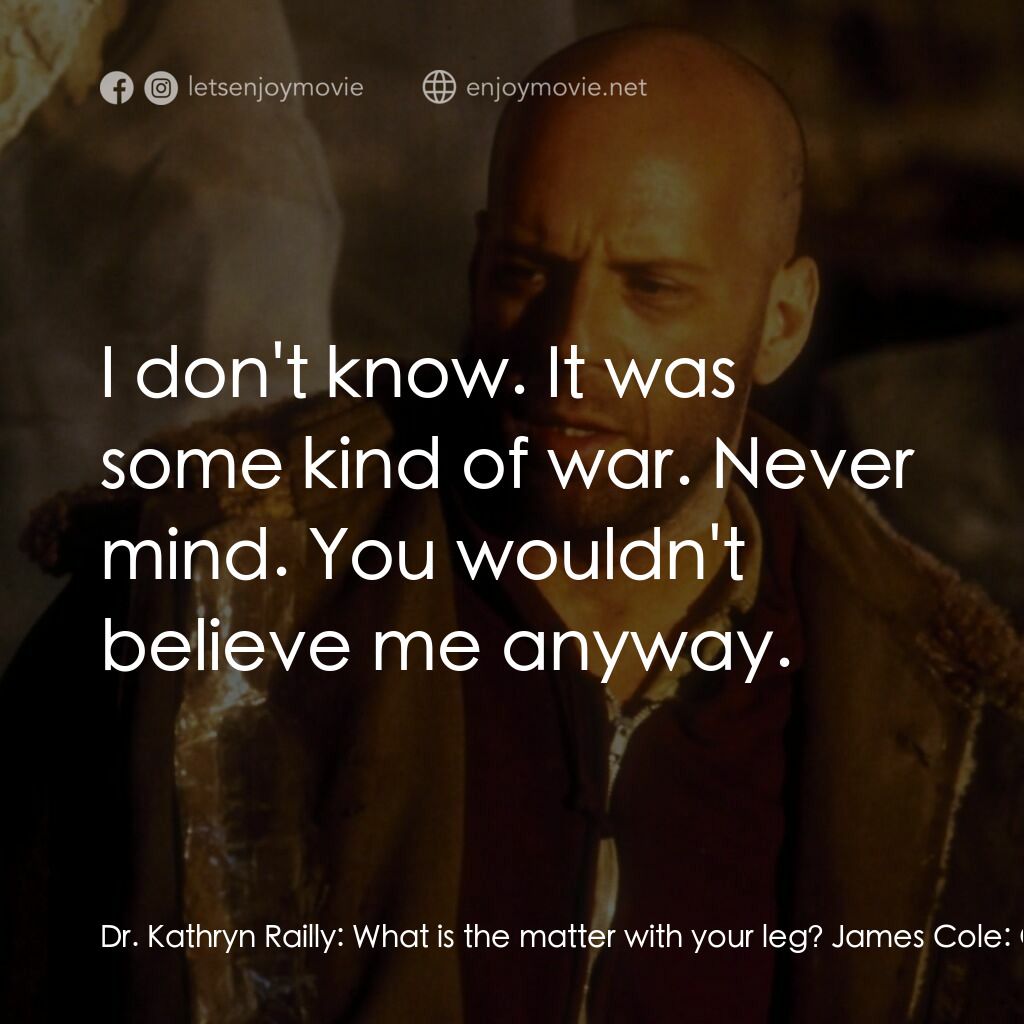 未來總動員電影對白：Dr. Kathryn Railly:  What is the matter with your leg? James Cole:  Got shot. Dr.