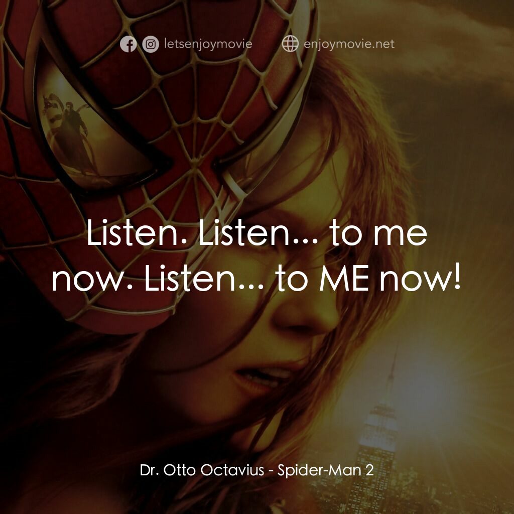 蜘蛛人2電影對白：Dr. Otto Octavius:  Listen. Listen... to me now. Listen... to ME now!
