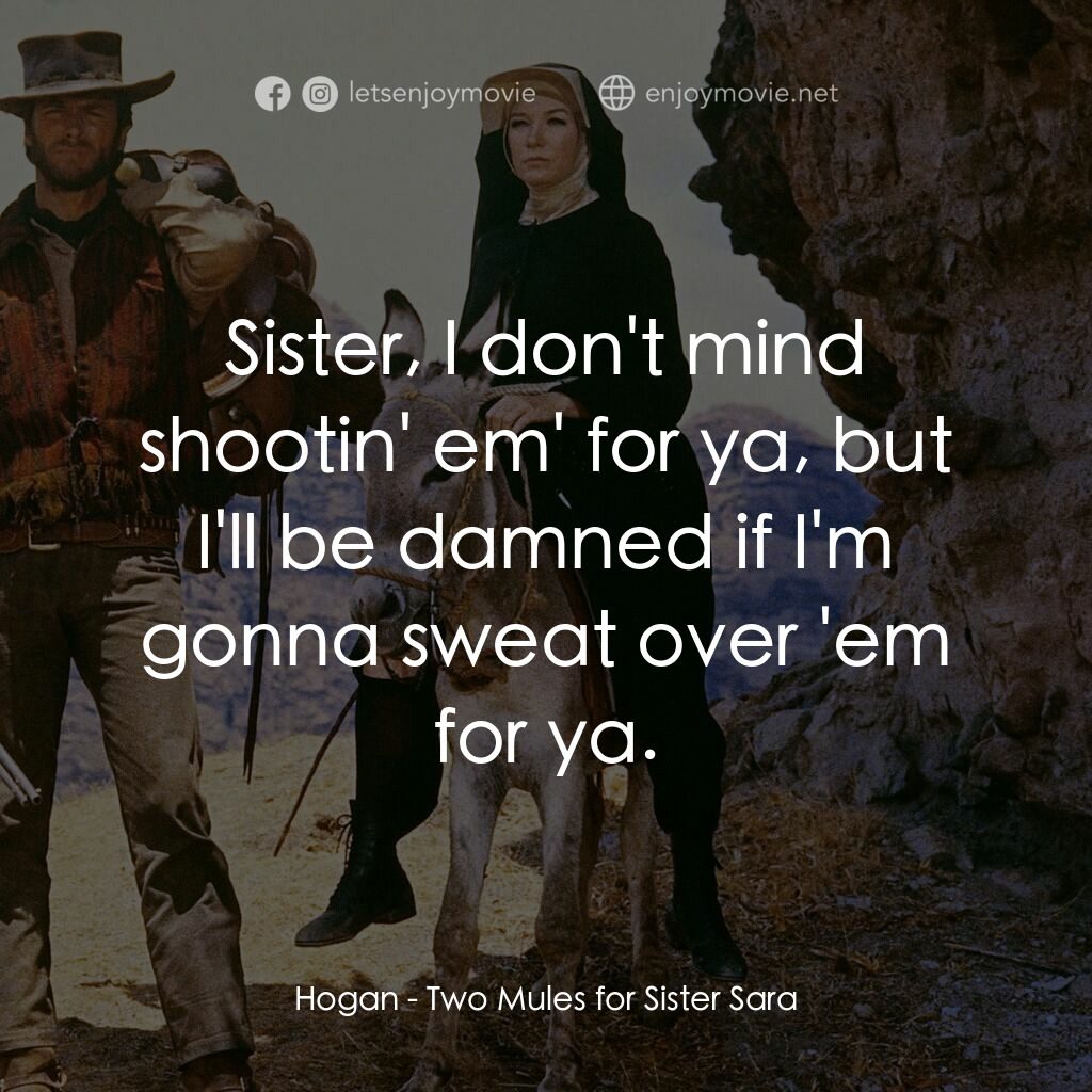 烈女鏢客電影對白：Hogan:  Sister, I don't mind shootin' em' for ya, but I'll be damned if I'm gonna