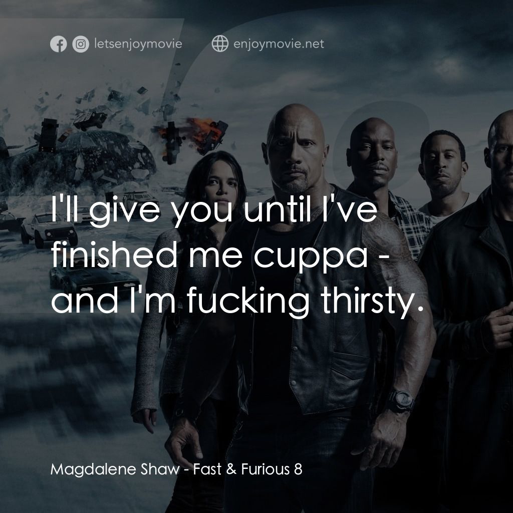 狂野時速8電影對白：Magdalene Shaw: I'll give you until I've finished me cuppa - and I'm fucking thir