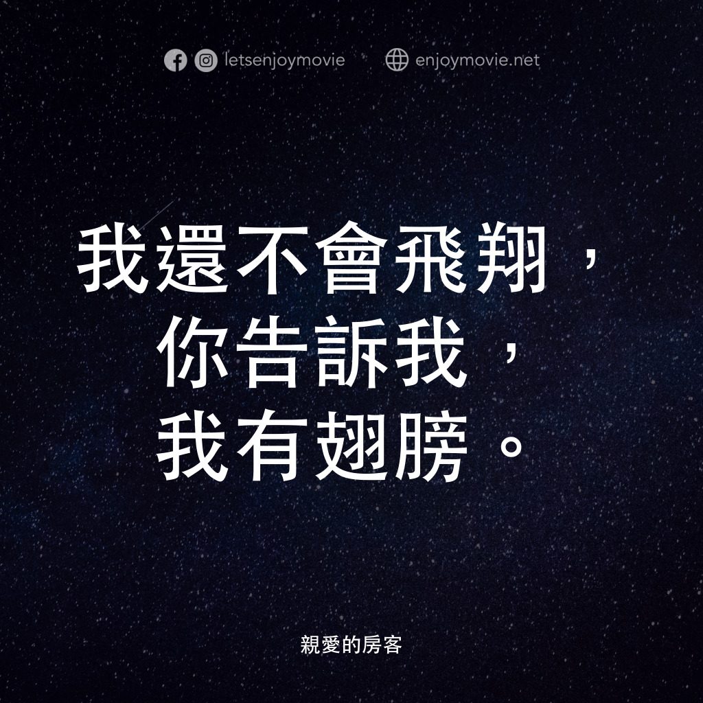 親愛的房客電影對白：我還不會飛翔，你告訴我，我有翅膀。