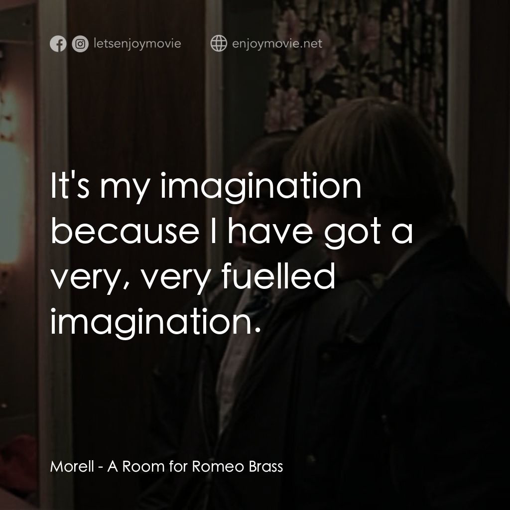 羅密歐·布拉斯的房間電影對白：Morell: It's my imagination because I have got a very, very fuelled imagination.