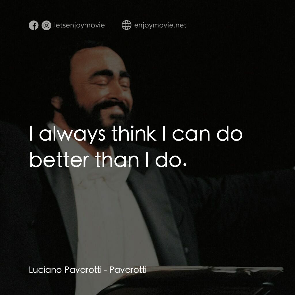 巴伐洛堤: 歌劇人生電影對白：Luciano Pavarotti:  I always think I can do better than I do.
