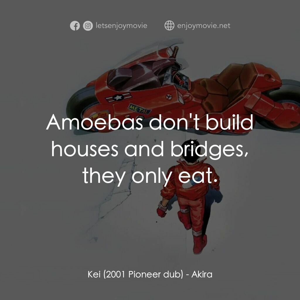 亞基拉電影對白：Kei (2001 Pioneer dub):  Amoebas don't build houses and bridges, they only eat.