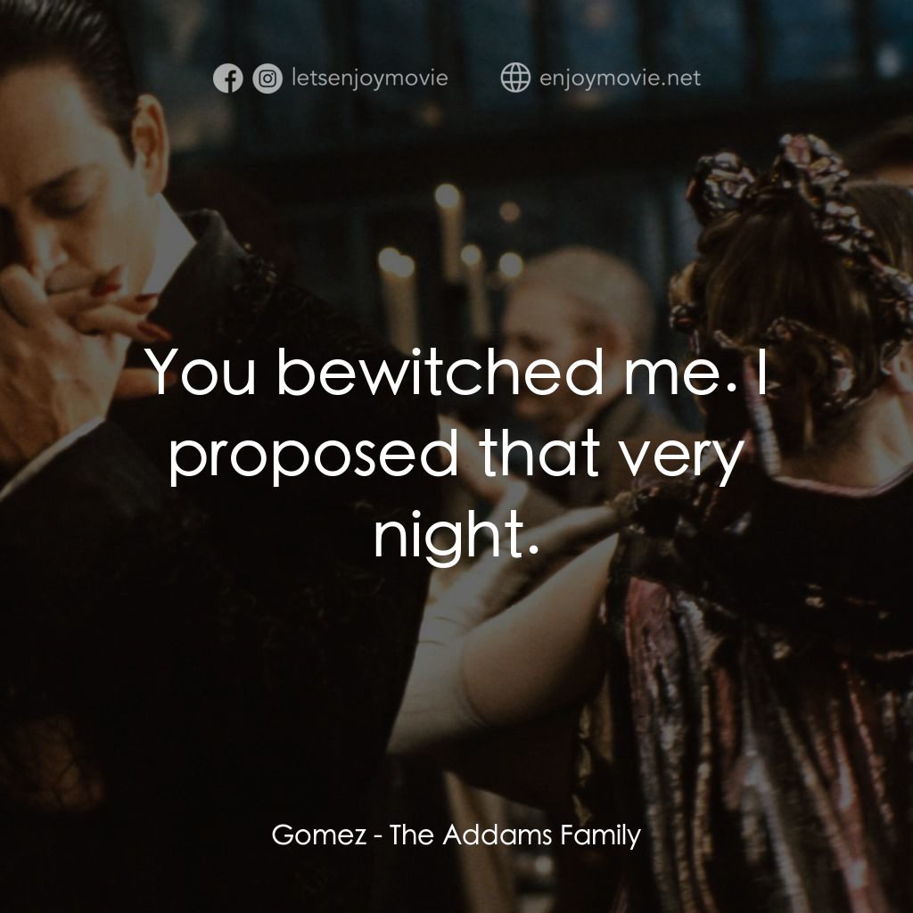 愛登士家庭電影對白：Gomez: You bewitched me. I proposed that very night.