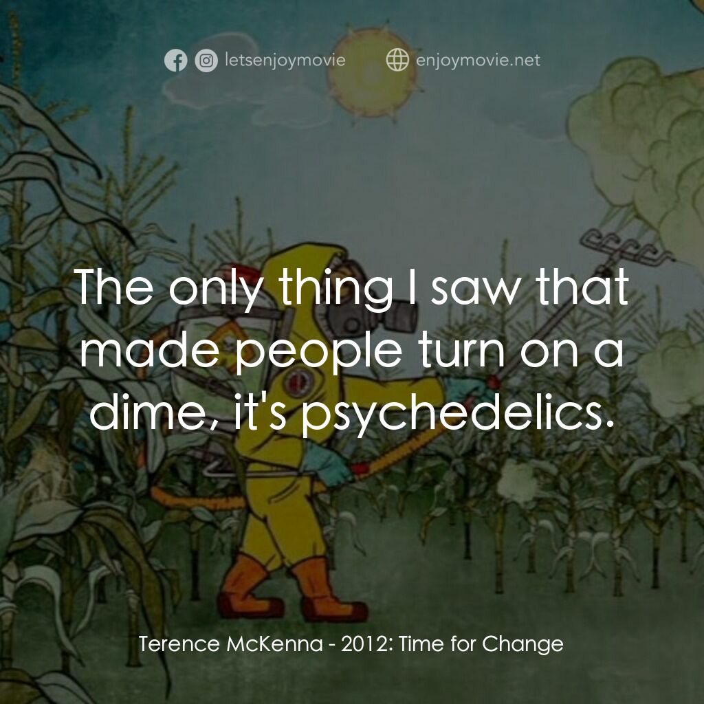 2012: Time for Change電影對白：Terence McKenna:  The only thing I saw that made people turn on a dime, it's psyc