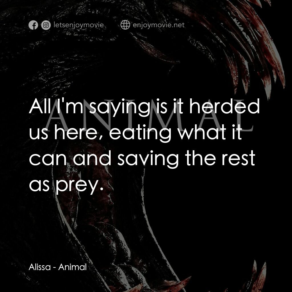 林中野獸電影對白：Alissa:  All I'm saying is it herded us here, eating what it can and saving the r