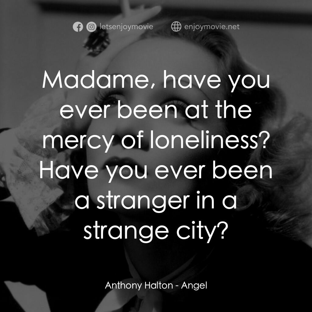 安琪艷史電影對白：Anthony Halton:  Madame, have you ever been at the mercy of loneliness? Have you 