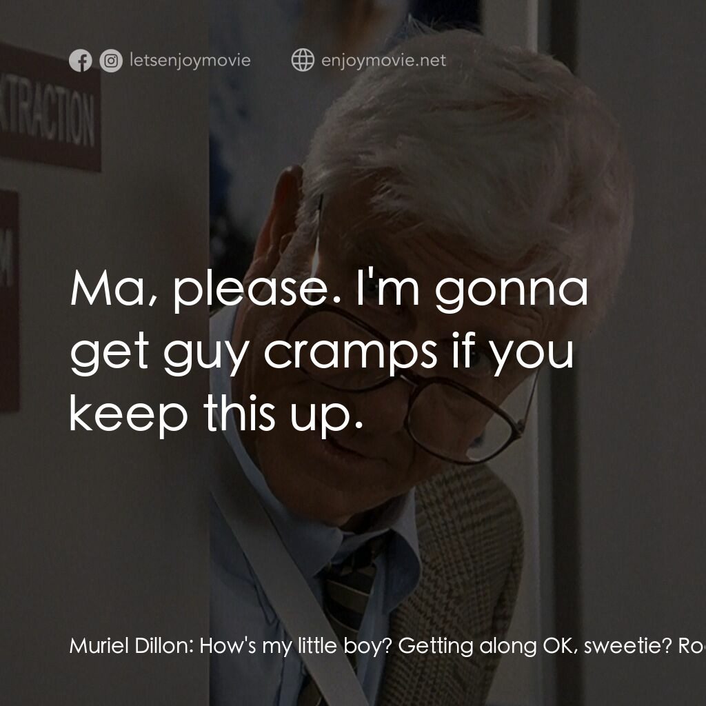 脫線總動員電影對白：Muriel Dillon:  How's my little boy? Getting along OK, sweetie? Rocco Dillon:  As