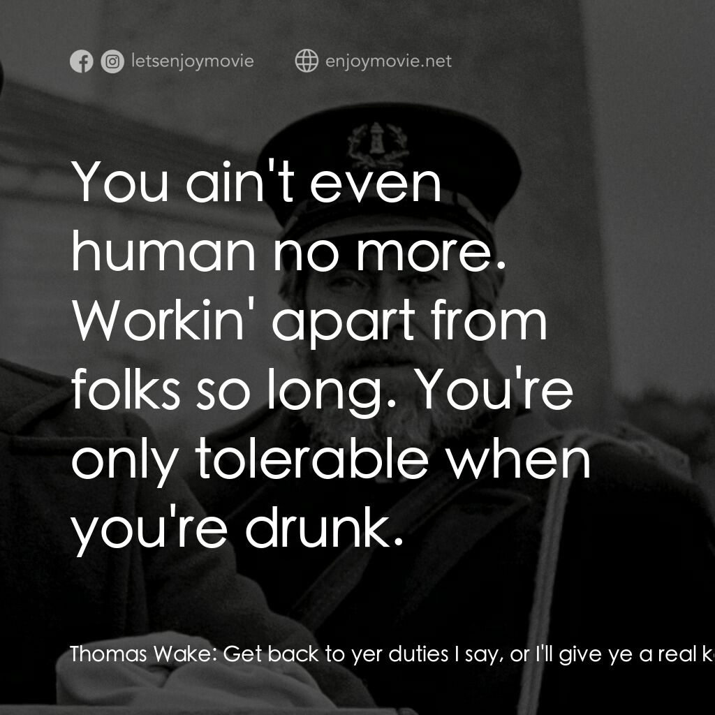 燈塔電影對白：Thomas Wake:  Get back to yer duties I say, or I'll give ye a real keelhauling. T