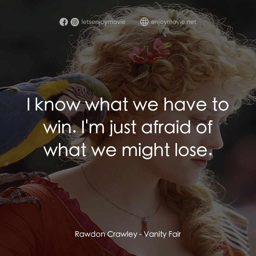 浮華新世界電影對白：Rawdon Crawley:  I know what we have to win. I'm just afraid of what we might los