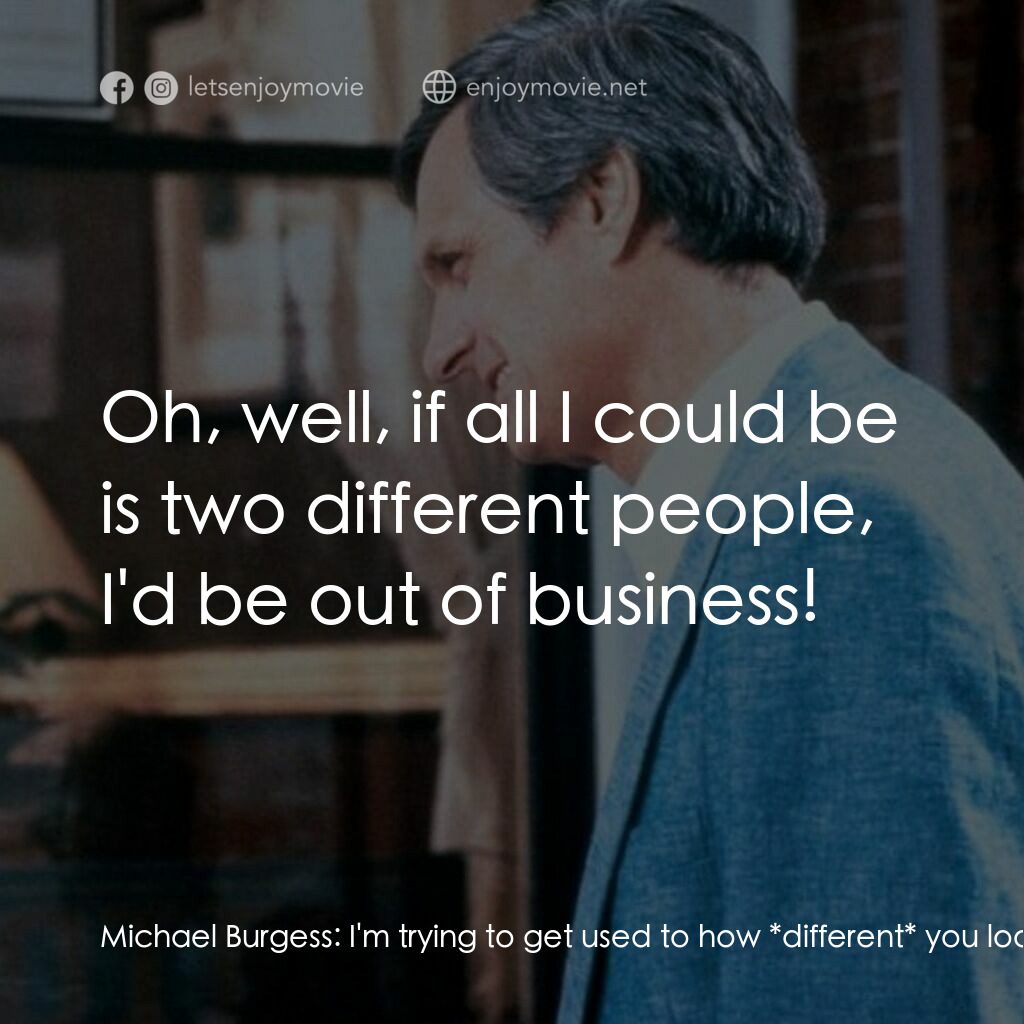戲假情真電影對白：Michael Burgess:  I'm trying to get used to how *different* you look. You--you kn