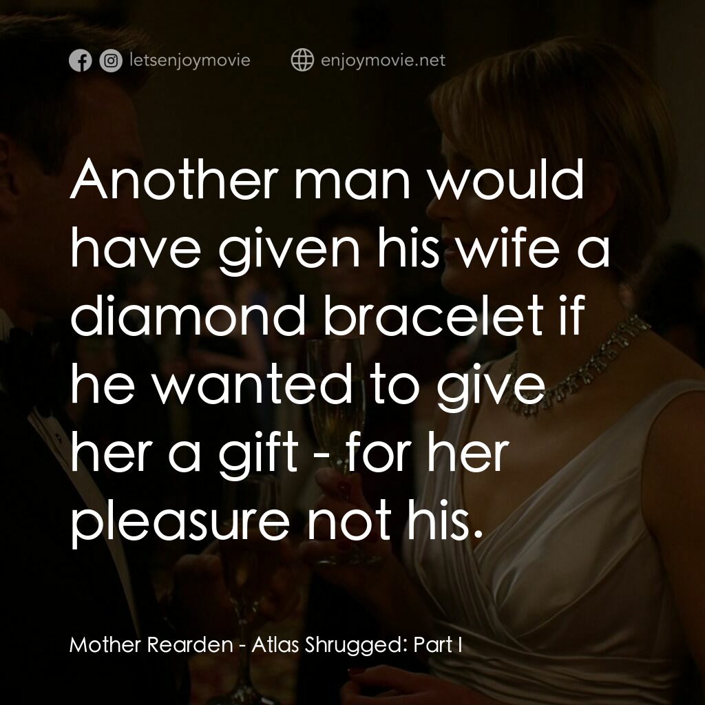 Atlas Shrugged: Part I電影對白：Mother Rearden:  Another man would have given his wife a diamond bracelet if he w