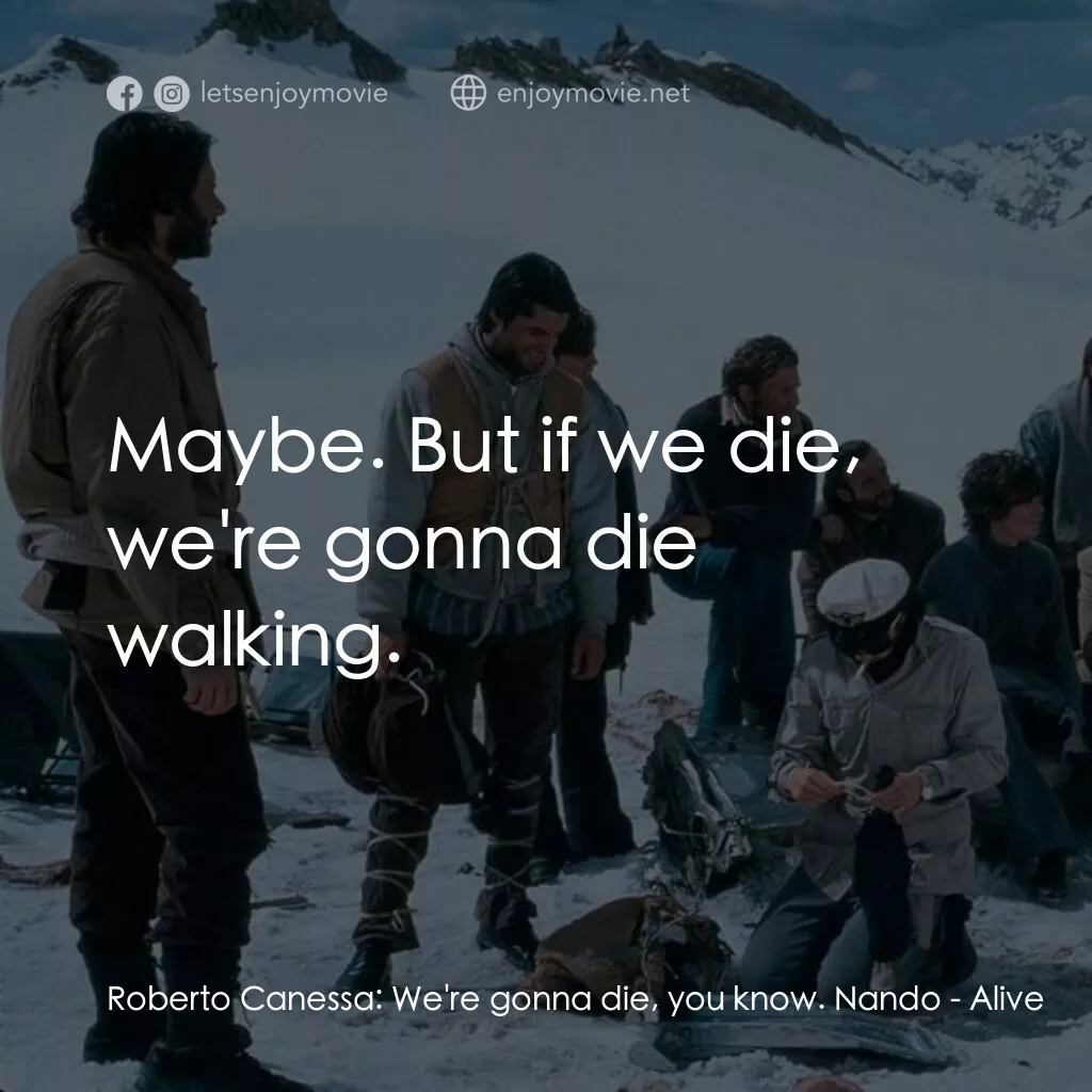 我們要活著回去電影對白：Roberto Canessa:  We're gonna die, you know. Nando:  Maybe. But if we die, we're 