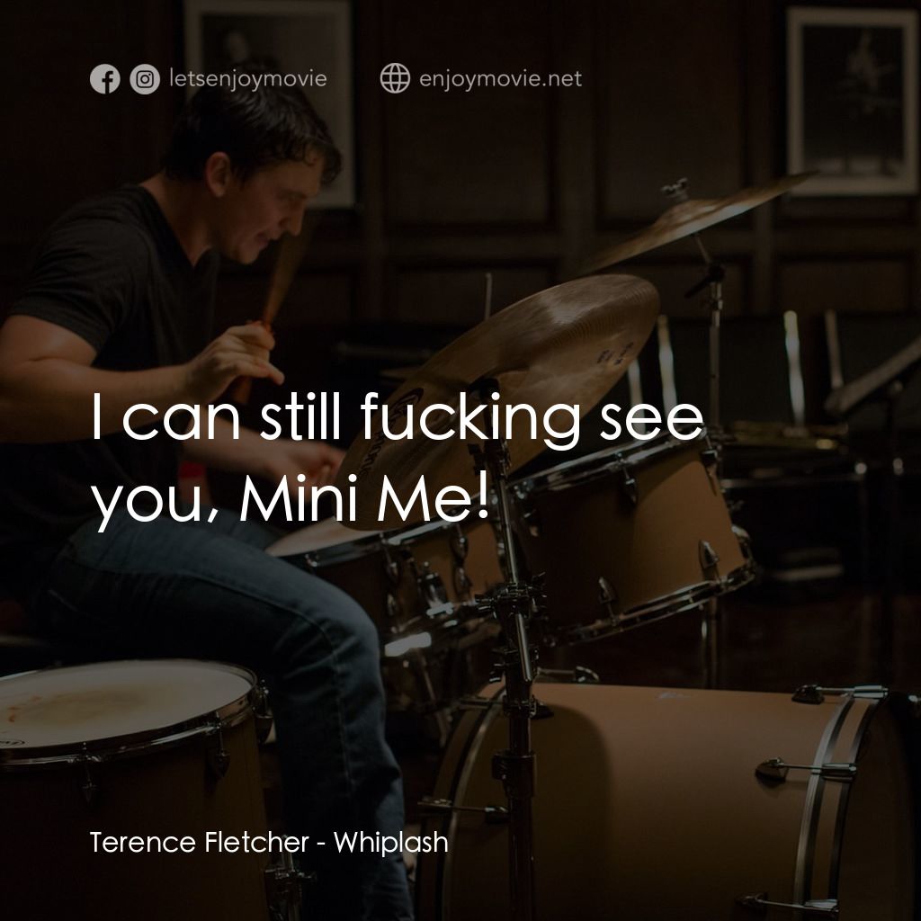 進擊的鼓手電影對白：Terence Fletcher: I can still fucking see you, Mini Me!